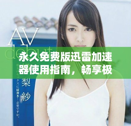 永久免费版迅雷加速器使用指南，畅享极速下载体验！