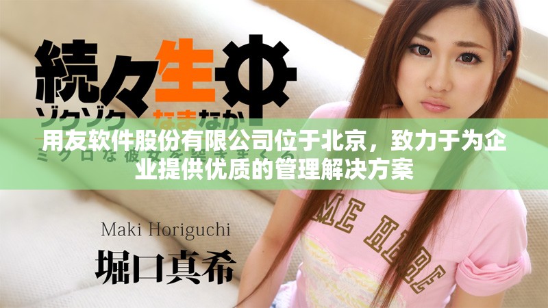 用友软件股份有限公司位于北京，致力于为企业提供优质的管理解决方案