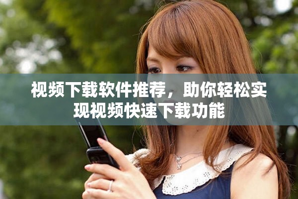 视频下载软件推荐，助你轻松实现视频快速下载功能