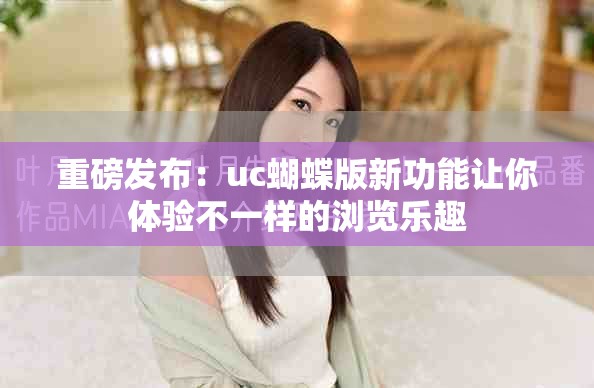 重磅发布：uc蝴蝶版新功能让你体验不一样的浏览乐趣