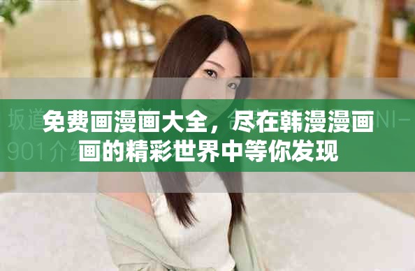免费画漫画大全，尽在韩漫漫画画的精彩世界中等你发现