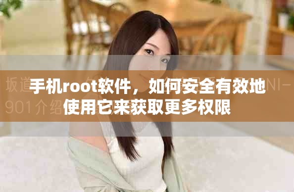 手机root软件，如何安全有效地使用它来获取更多权限