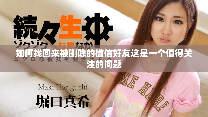 如何找回来被删除的微信好友这是一个值得关注的问题