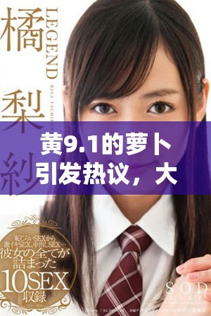 黄9.1的萝卜引发热议，大家对其价值和营养讨论不断
