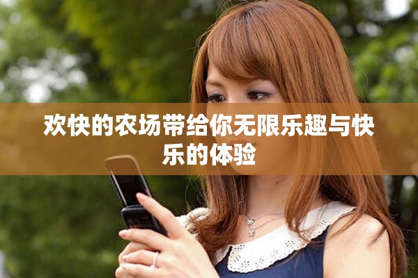 欢快的农场带给你无限乐趣与快乐的体验