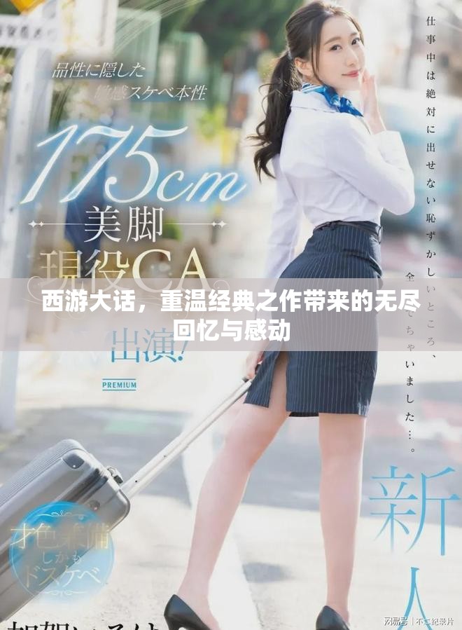 西游大话，重温经典之作带来的无尽回忆与感动