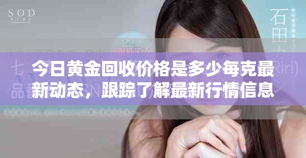 今日黄金回收价格是多少每克最新动态，跟踪了解最新行情信息
