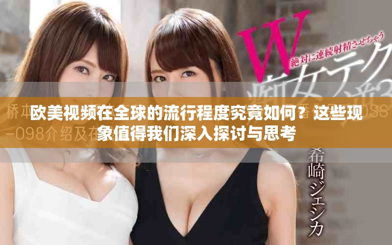 欧美视频在全球的流行程度究竟如何？这些现象值得我们深入探讨与思考