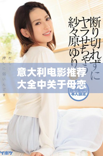 意大利电影推荐大全中关于母恋的作品不可错过，快来看看吧