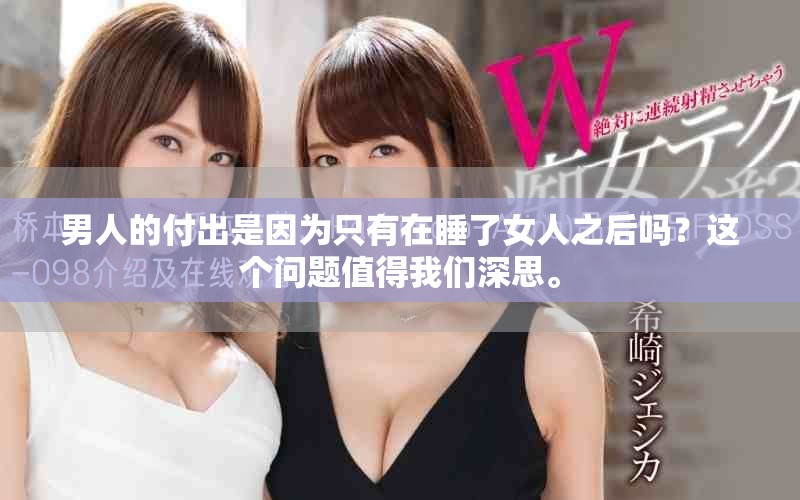 男人的付出是因为只有在睡了女人之后吗？这个问题值得我们深思。