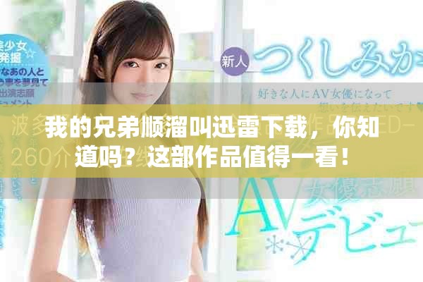 我的兄弟顺溜叫迅雷下载，你知道吗？这部作品值得一看！