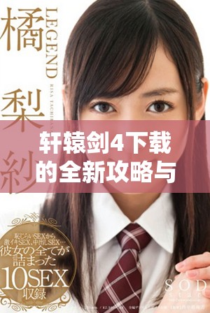 轩辕剑4下载的全新攻略与资源分享，快来体验这款经典游戏！
