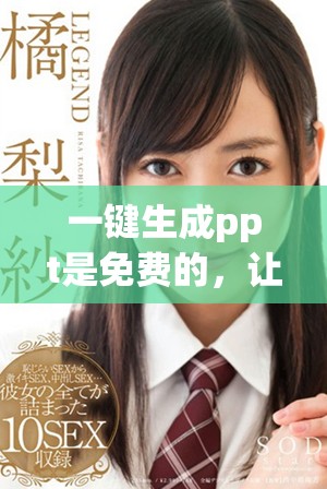 一键生成ppt是免费的，让制作ppt变得更加简单高效