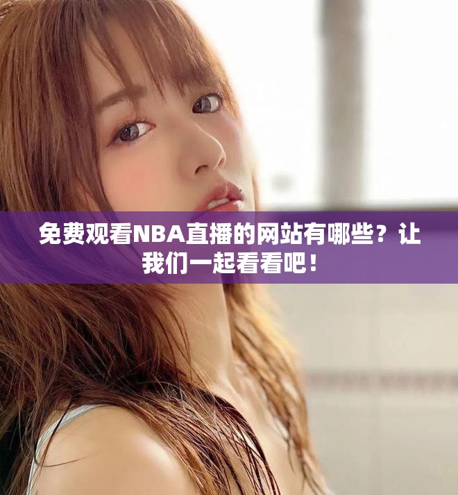 免费观看NBA直播的网站有哪些？让我们一起看看吧！