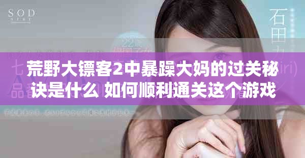 荒野大镖客2中暴躁大妈的过关秘诀是什么 如何顺利通关这个游戏攻略