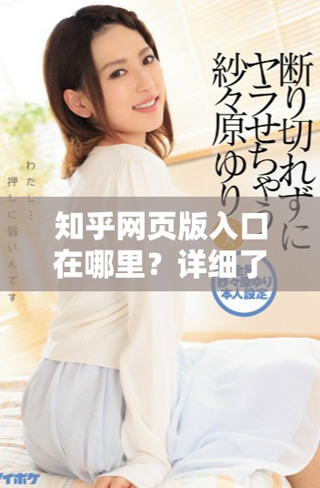 知乎网页版入口在哪里？详细了解这个入口的使用和功能吧！