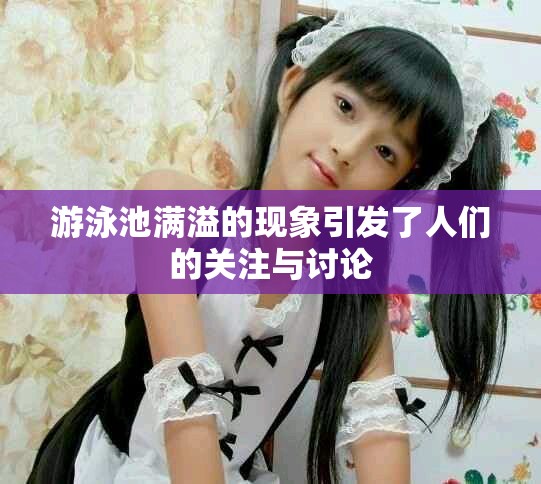 游泳池满溢的现象引发了人们的关注与讨论