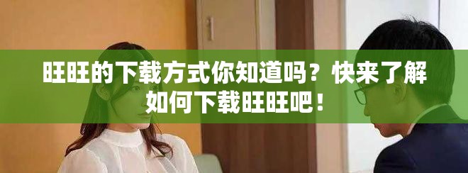 旺旺的下载方式你知道吗？快来了解如何下载旺旺吧！