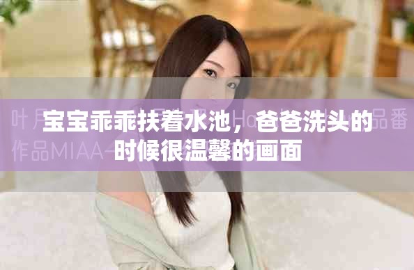 宝宝乖乖扶着水池，爸爸洗头的时候很温馨的画面