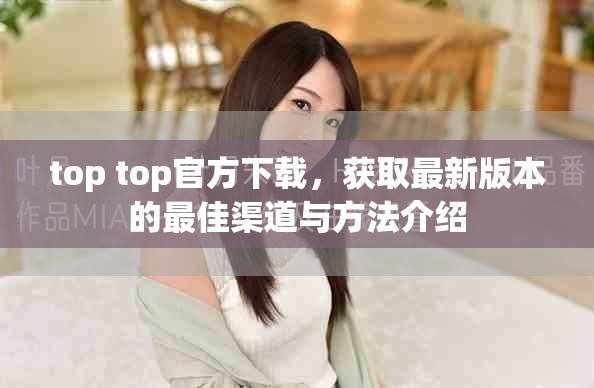 top top官方下载，获取最新版本的最佳渠道与方法介绍