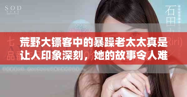 荒野大镖客中的暴躁老太太真是让人印象深刻，她的故事令人难忘