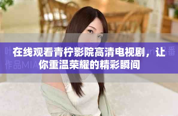 在线观看青柠影院高清电视剧，让你重温荣耀的精彩瞬间