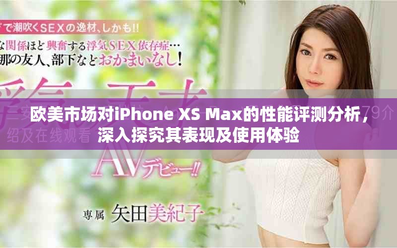欧美市场对iPhone XS Max的性能评测分析，深入探究其表现及使用体验