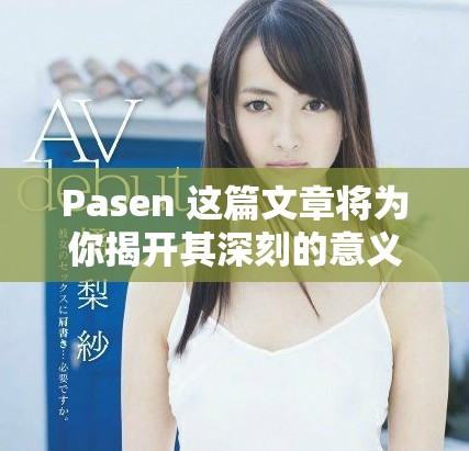 Pasen 这篇文章将为你揭开其深刻的意义和文化背景，带你更全面地了解这一主题。