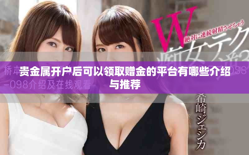 贵金属开户后可以领取赠金的平台有哪些介绍与推荐