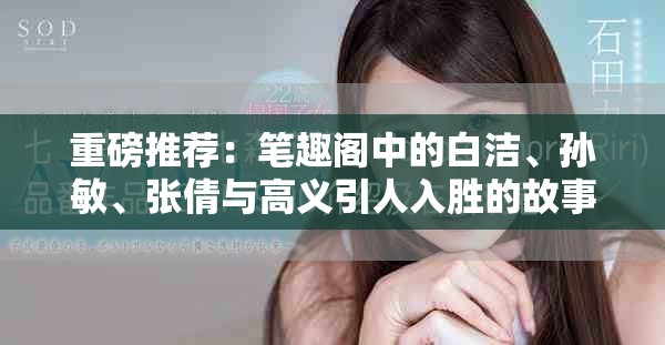 重磅推荐：笔趣阁中的白洁、孙敏、张倩与高义引人入胜的故事解析