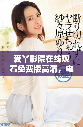 爱丫影院在线观看免费版高清，电影爱丫的精彩内容等你来看！