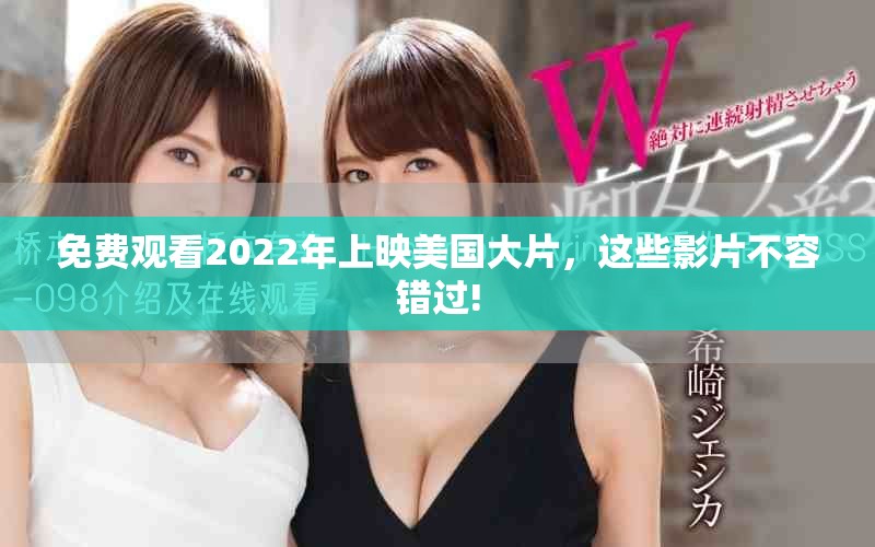 免费观看2022年上映美国大片，这些影片不容错过!