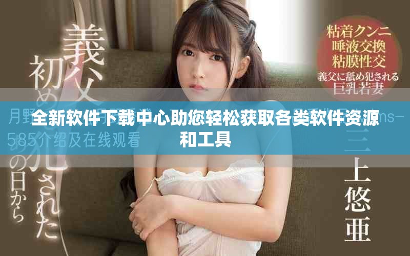 全新软件下载中心助您轻松获取各类软件资源和工具