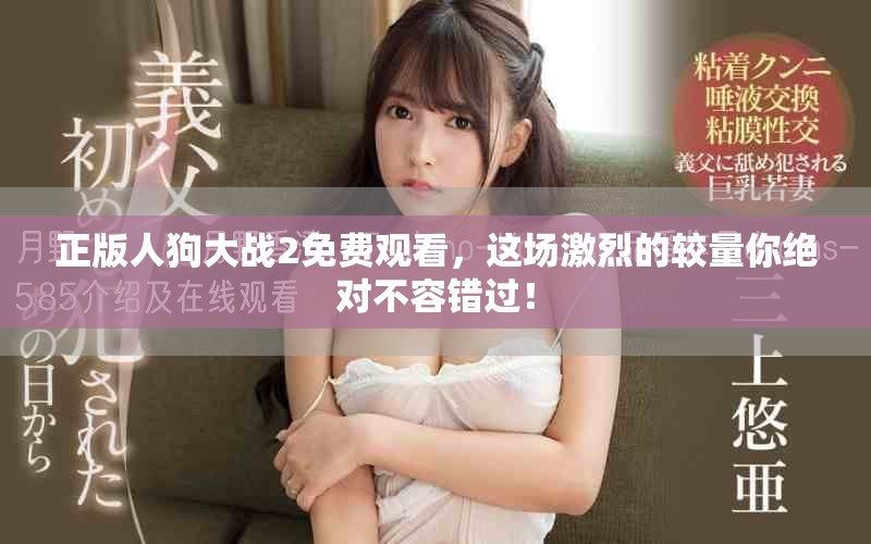 正版人狗大战2免费观看，这场激烈的较量你绝对不容错过！