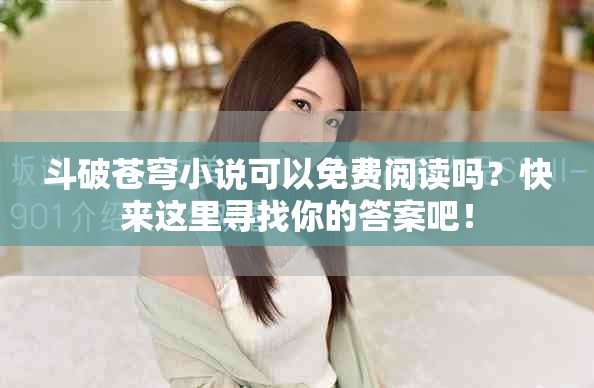 斗破苍穹小说可以免费阅读吗？快来这里寻找你的答案吧！