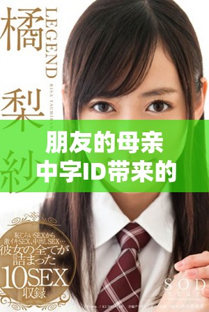 朋友的母亲中字ID带来的情感故事，让人深思的亲情与友情交织。