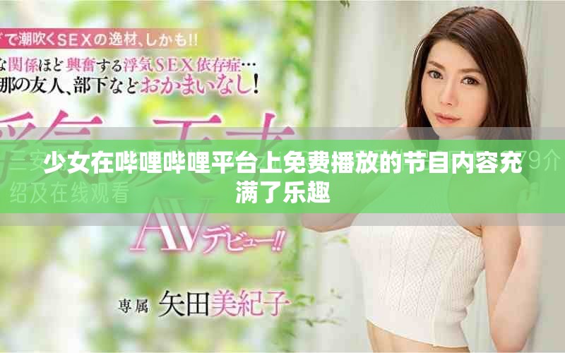 少女在哔哩哔哩平台上免费播放的节目内容充满了乐趣