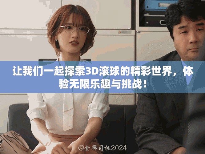 让我们一起探索3D滚球的精彩世界，体验无限乐趣与挑战！