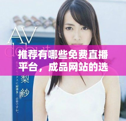 推荐有哪些免费直播平台，成品网站的选择指南