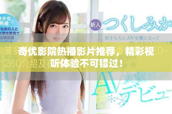 奇优影院热播影片推荐，精彩视听体验不可错过！