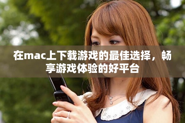 在mac上下载游戏的最佳选择，畅享游戏体验的好平台