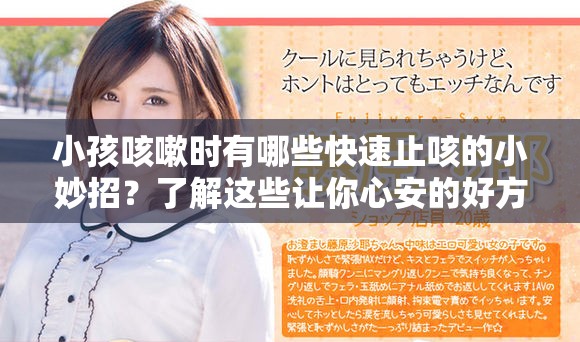 小孩咳嗽时有哪些快速止咳的小妙招？了解这些让你心安的好方法