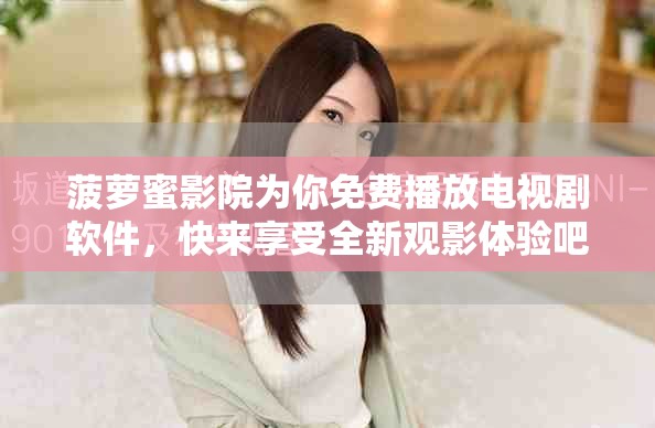 菠萝蜜影院为你免费播放电视剧软件，快来享受全新观影体验吧