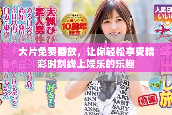 大片免费播放，让你轻松享受精彩时刻线上娱乐的乐趣