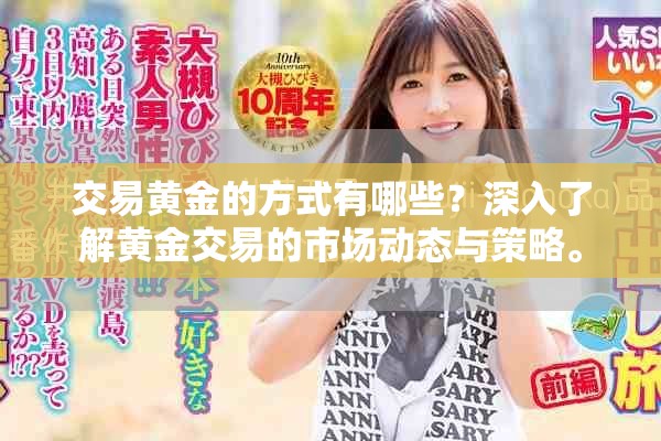 交易黄金的方式有哪些？深入了解黄金交易的市场动态与策略。