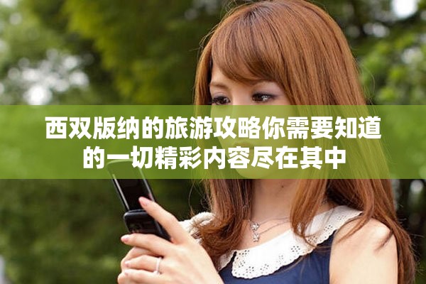 西双版纳的旅游攻略你需要知道的一切精彩内容尽在其中