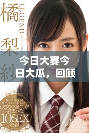 今日大赛今日大瓜，回顾往期精彩内容和亮点分享