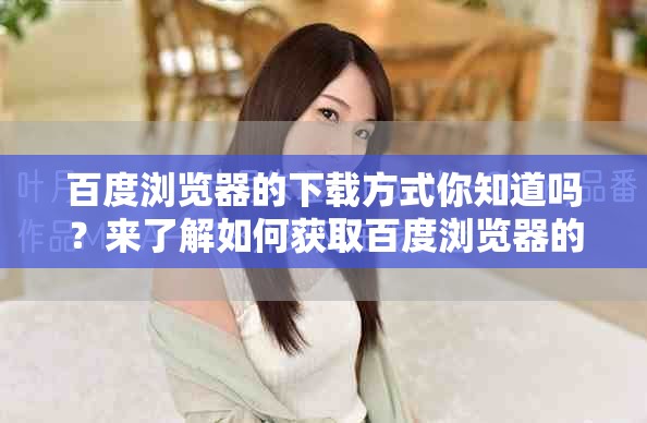 百度浏览器的下载方式你知道吗？来了解如何获取百度浏览器的下载安装包吧！