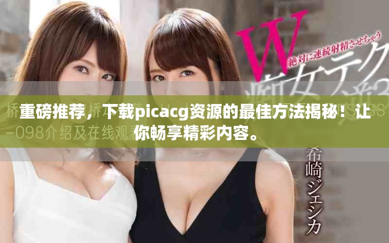 重磅推荐，下载picacg资源的最佳方法揭秘！让你畅享精彩内容。