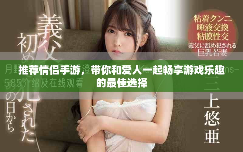 推荐情侣手游，带你和爱人一起畅享游戏乐趣的最佳选择